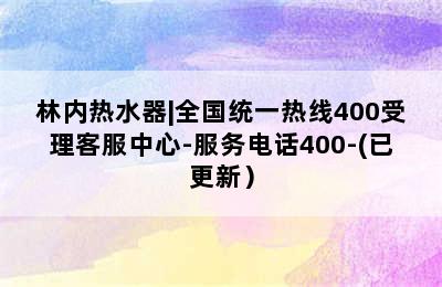 林内热水器|全国统一热线400受理客服中心-服务电话400-(已更新）